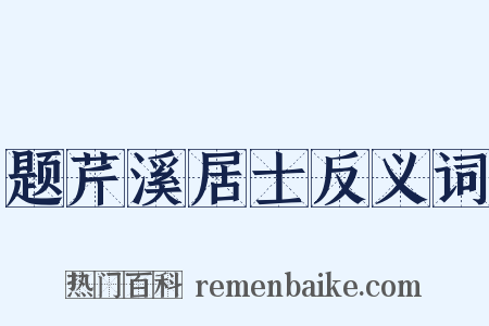 题芹溪居士反义词是什么意思的图片
